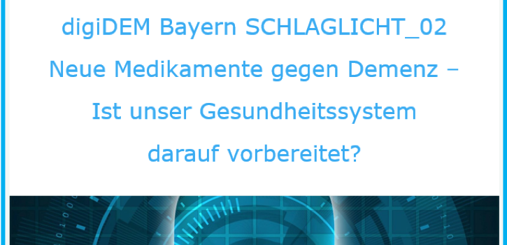 digiDEM Bayern SCHLAGLICHT_02:  Neue Medikamente gegen Demenz – Ist unser Gesundheitssystem darauf vorbereitet?